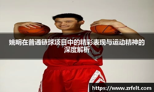 姚明在普通链球项目中的精彩表现与运动精神的深度解析