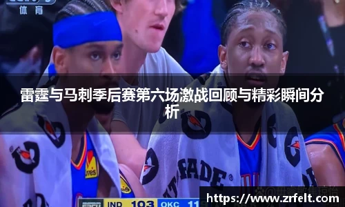 雷霆与马刺季后赛第六场激战回顾与精彩瞬间分析