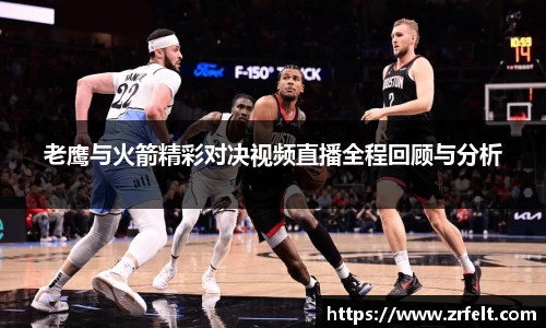 老鹰与火箭精彩对决视频直播全程回顾与分析