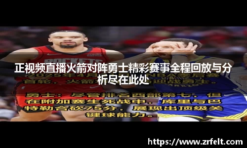 正视频直播火箭对阵勇士精彩赛事全程回放与分析尽在此处