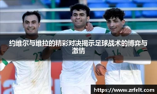 约维尔与维拉的精彩对决揭示足球战术的博弈与激情