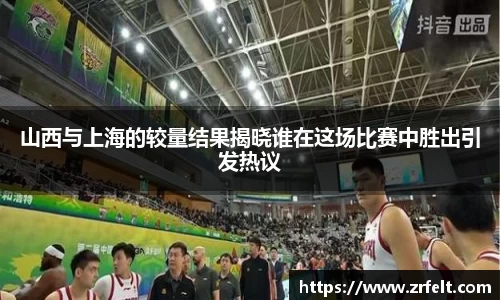 山西与上海的较量结果揭晓谁在这场比赛中胜出引发热议