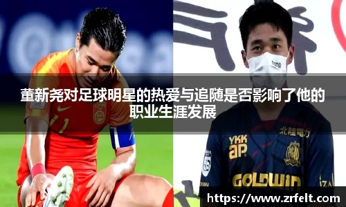 董新尧对足球明星的热爱与追随是否影响了他的职业生涯发展